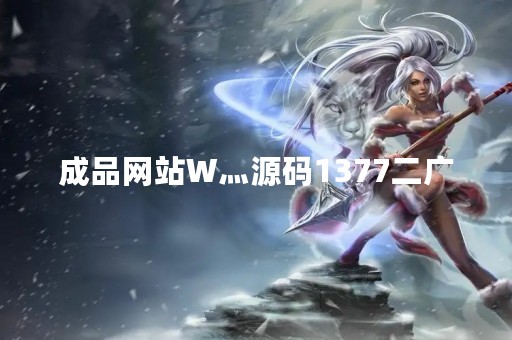 成品网站W灬源码1377二广