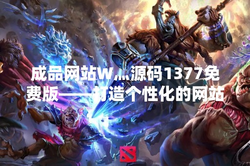 成品网站W灬源码1377免费版——打造个性化的网站