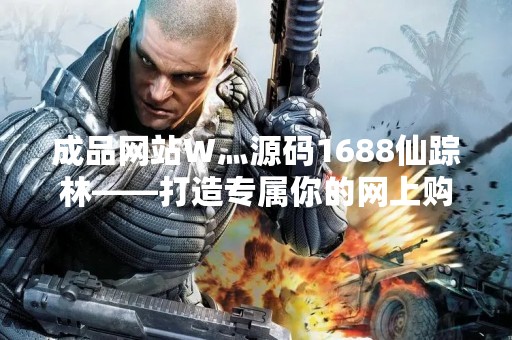 成品网站W灬源码1688仙踪林——打造专属你的网上购物天堂