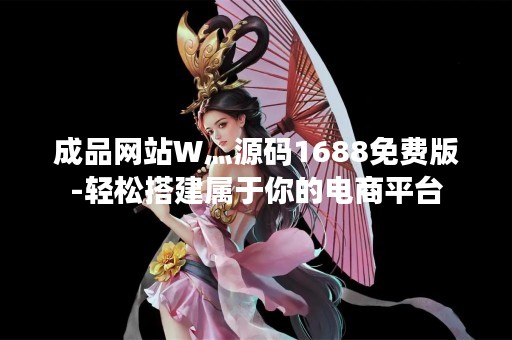 成品网站W灬源码1688免费版-轻松搭建属于你的电商平台