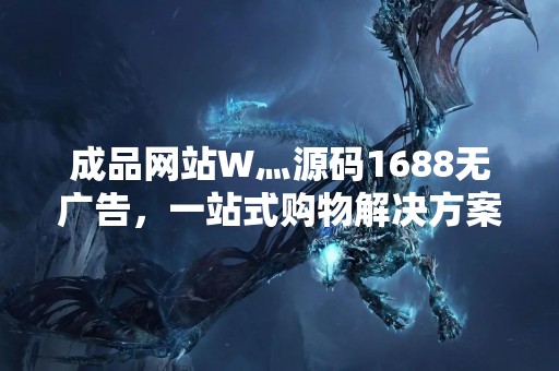成品网站W灬源码1688无广告，一站式购物解决方案