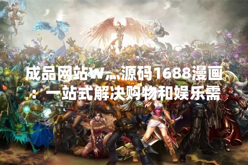 成品网站W灬源码1688漫画：一站式解决购物和娱乐需求