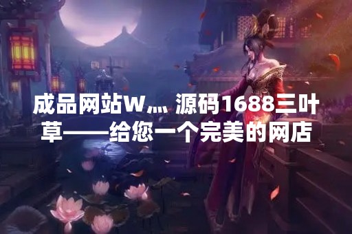 成品网站W灬 源码1688三叶草——给您一个完美的网店解决方案