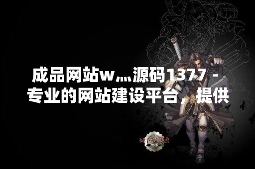 成品网站w灬源码1377 - 专业的网站建设平台，提供高质量的网站源码