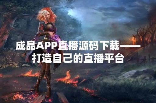 成品APP直播源码下载——打造自己的直播平台