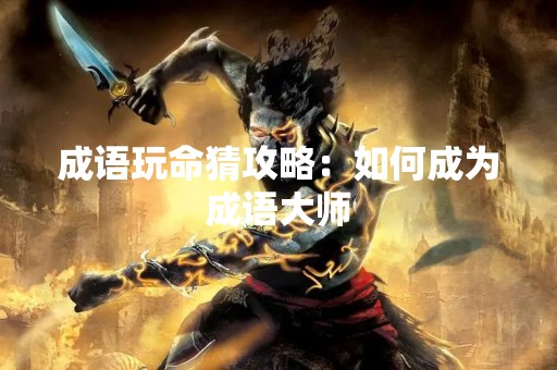 成语玩命猜攻略：如何成为成语大师