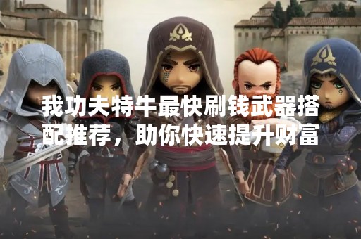 我功夫特牛最快刷钱武器搭配推荐，助你快速提升财富