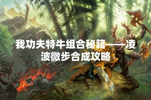 我功夫特牛组合秘籍——凌波微步合成攻略