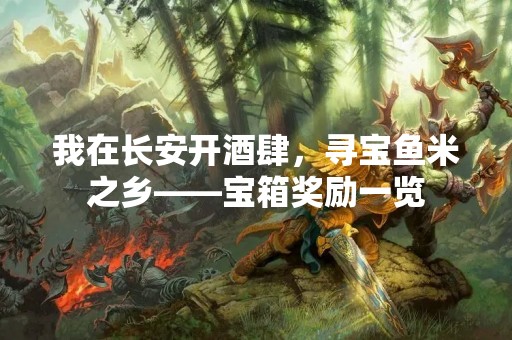 我在长安开酒肆，寻宝鱼米之乡——宝箱奖励一览