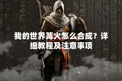 我的世界篝火怎么合成？详细教程及注意事项