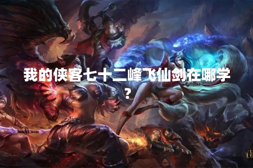 我的侠客七十二峰飞仙剑在哪学？