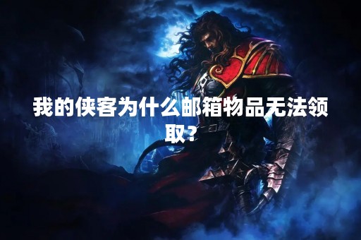 我的侠客为什么邮箱物品无法领取？