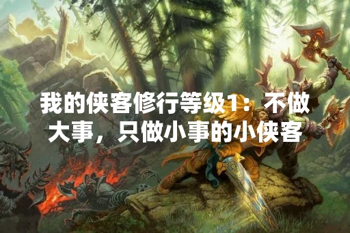 我的侠客修行等级1：不做大事，只做小事的小侠客