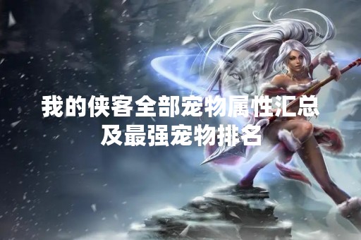 我的侠客全部宠物属性汇总及最强宠物排名
