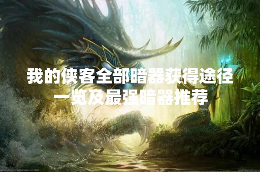 我的侠客全部暗器获得途径一览及最强暗器推荐