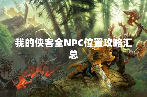 我的侠客全NPC位置攻略汇总