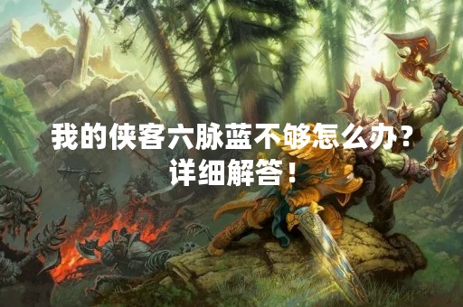 我的侠客六脉蓝不够怎么办？详细解答！