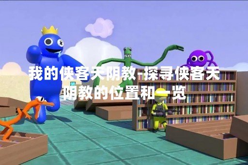 我的侠客天阴教-探寻侠客天阴教的位置和一览