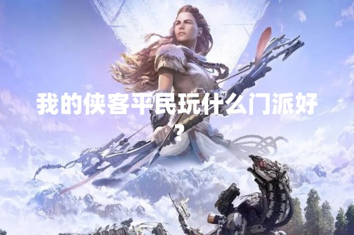 我的侠客平民玩什么门派好？