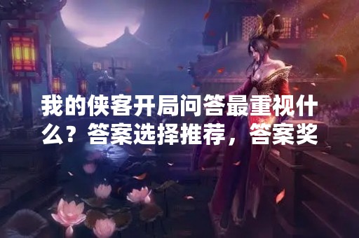 我的侠客开局问答最重视什么？答案选择推荐，答案奖励一览