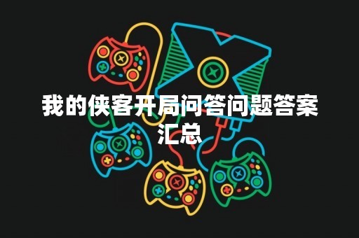 我的侠客开局问答问题答案汇总