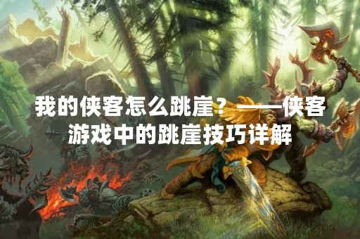 我的侠客怎么跳崖？——侠客游戏中的跳崖技巧详解