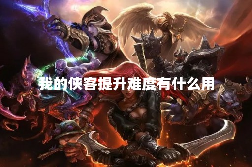 我的侠客提升难度有什么用