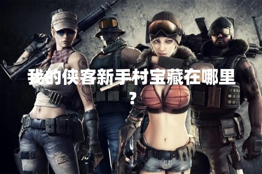 我的侠客新手村宝藏在哪里？