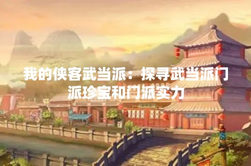 我的侠客武当派：探寻武当派门派珍宝和门派实力