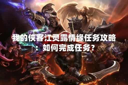 我的侠客江灵露情缘任务攻略：如何完成任务？