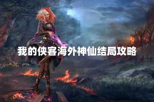 我的侠客海外神仙结局攻略