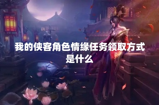 我的侠客角色情缘任务领取方式是什么