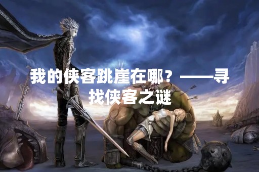 我的侠客跳崖在哪？——寻找侠客之谜