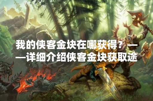 我的侠客金块在哪获得？——详细介绍侠客金块获取途径