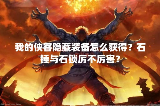 我的侠客隐藏装备怎么获得？石锤与石锁厉不厉害？