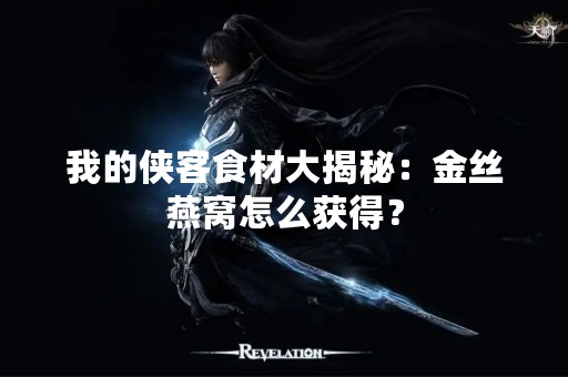 我的侠客食材大揭秘：金丝燕窝怎么获得？