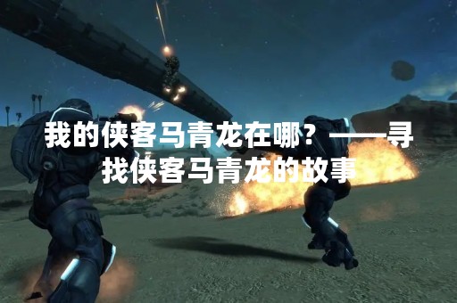我的侠客马青龙在哪？——寻找侠客马青龙的故事