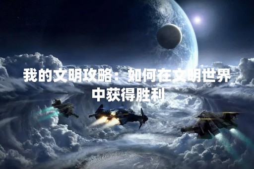 我的文明攻略：如何在文明世界中获得胜利