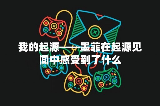 我的起源——墨菲在起源见闻中感受到了什么