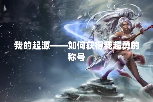 我的起源——如何获得我超勇的称号