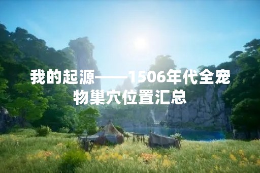 我的起源——1506年代全宠物巢穴位置汇总