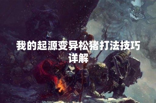 我的起源变异松猪打法技巧详解