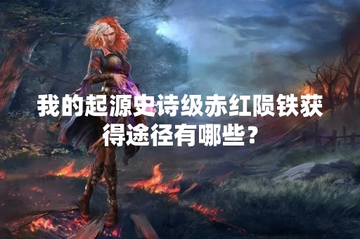 我的起源史诗级赤红陨铁获得途径有哪些？