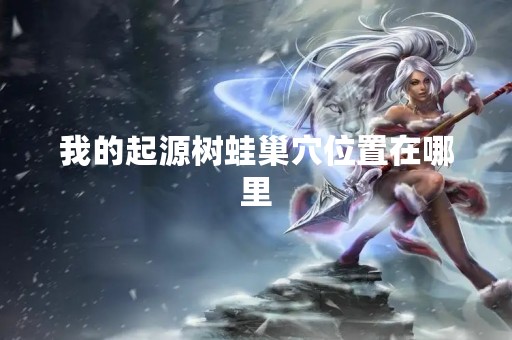 我的起源树蛙巢穴位置在哪里
