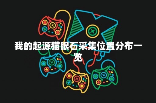 我的起源猫眼石采集位置分布一览
