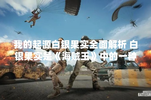 我的起源白银果实全面解析 白银果实是《海贼王》中的一种能力果实，具有让人体变成银色、增强力量等特点。那么，白银果实有什么用？如何获得白银果实？本文将为您详细解答。