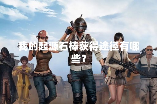 我的起源石棒获得途径有哪些？