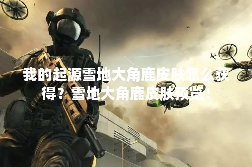 我的起源雪地大角鹿皮肤怎么获得？雪地大角鹿皮肤预览！