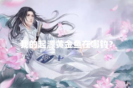 我的起源黄金鱼在哪钓？