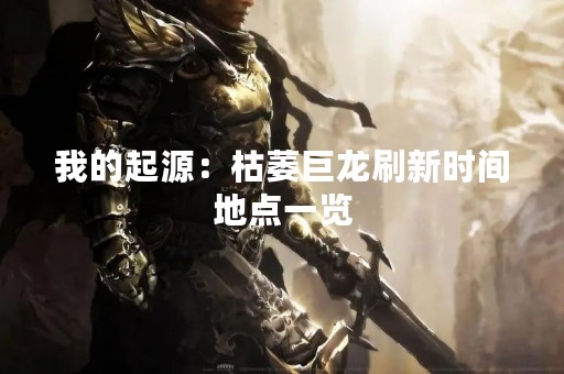 我的起源：枯萎巨龙刷新时间地点一览